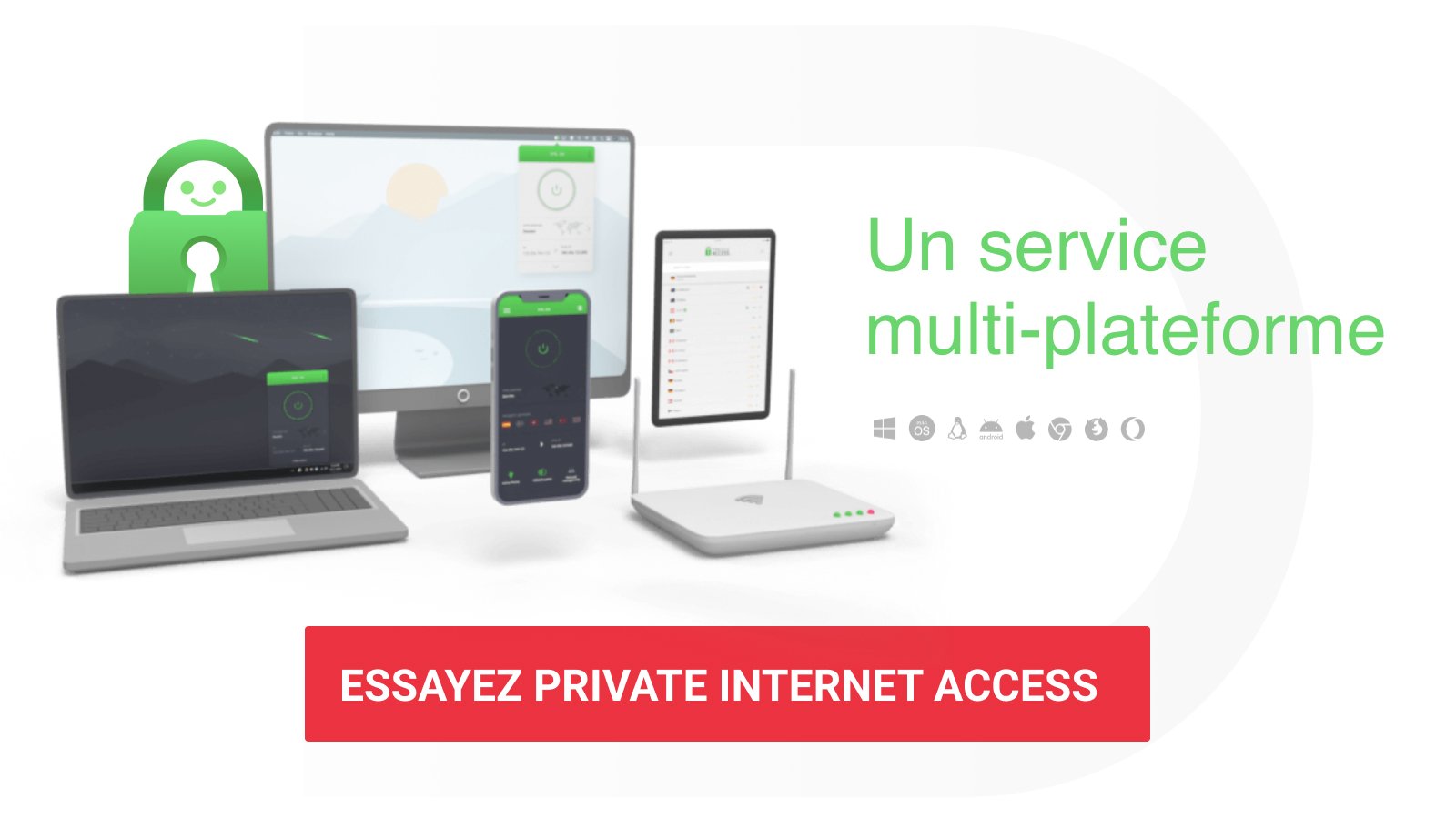 Private Internet Access (PIA) - Le VPN prend en charge l'ensemble des plateformes existantes et gèreun nombre illimité connexions simultanées.