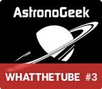 WhatTheTube #3 : AstronoGeek, la vulgarisation scientifique à l'état brut