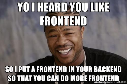 xzibit-yo-dawg-yo-i-heard-you-like-frontend-so-i-put-a-frontend-in-your-backend-so-that-you-can-do-m.jpg