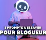 ChatGPT : 5 prompts à essayer pour un blogueur